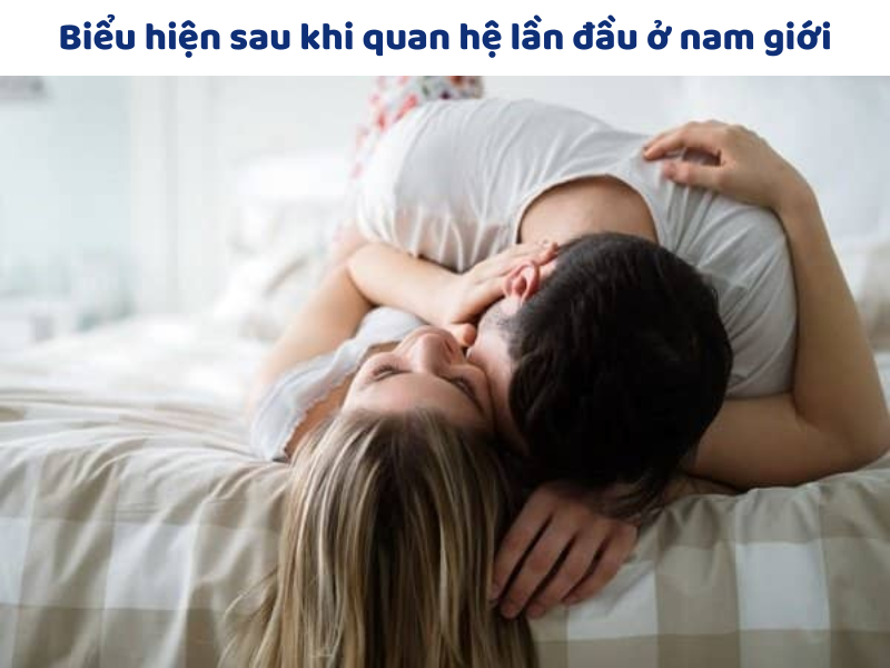 4 Biểu Hiện Sau Khi Quan Hệ Lần Đầu: Nỗi Lo và Hối Tiếc Biểu hiện sau khi quan hệ lần đầu ở nam giới
