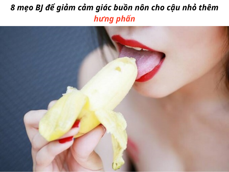 Mách bạn: 8 cách BJ không bị buồn nôn hiệu quả nhất cho cuộc yêu thăng hoa Cách BJ không bị buồn nôn hiệu quả cho bạn