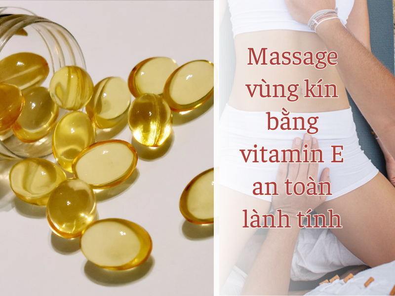 Hướng dẫn 4 bước massage vùng kín giúp cô bé hồng hào Sử dụng vitamin E massage vùng kín