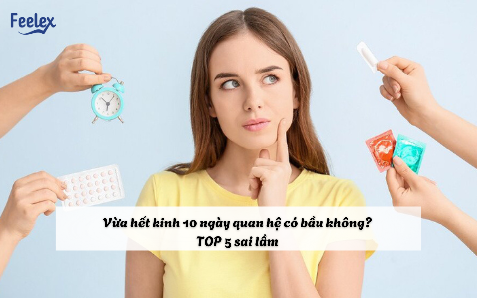 Vừa hết kinh 10 ngày quan hệ có bầu không? TOP 5 sai lầm