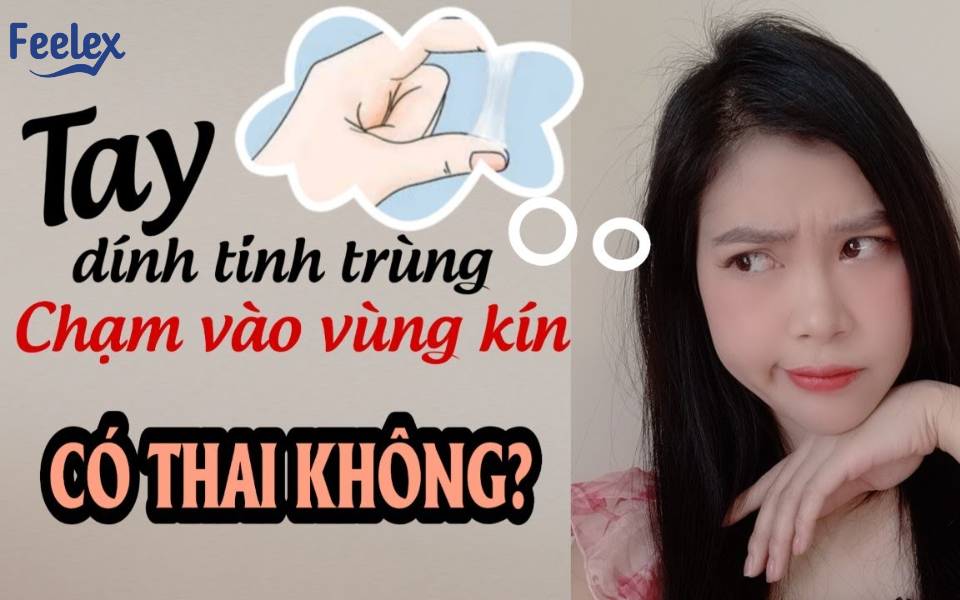 Tay Dính Tinh Trùng Chạm Vào Vùng Kín Có Thai Không