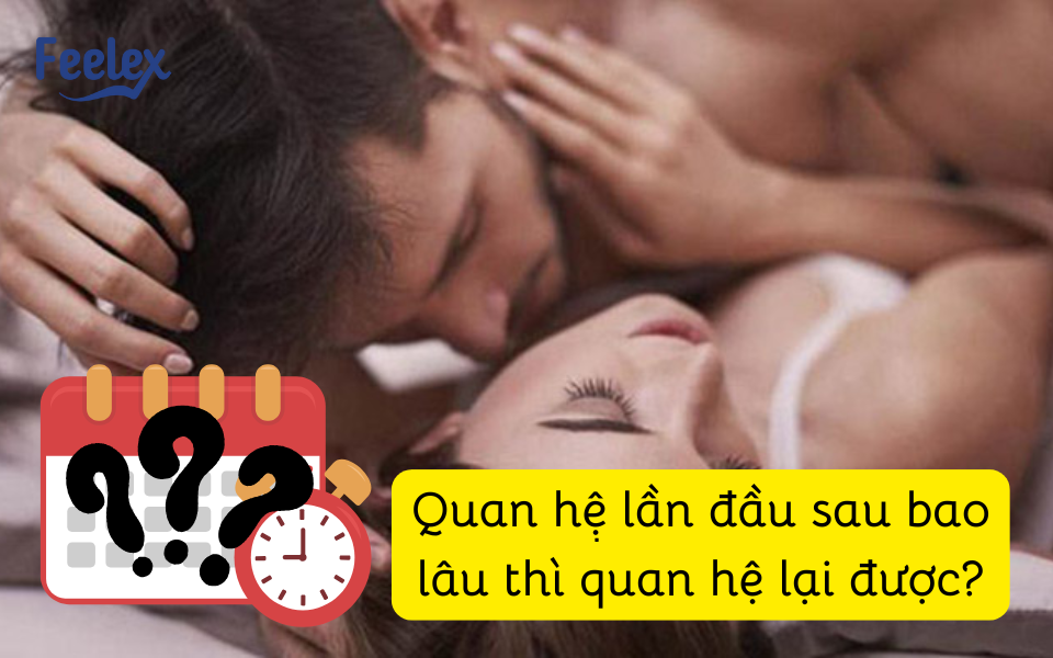 Quan hệ lần đầu sau bao lâu thì quan hệ lại được