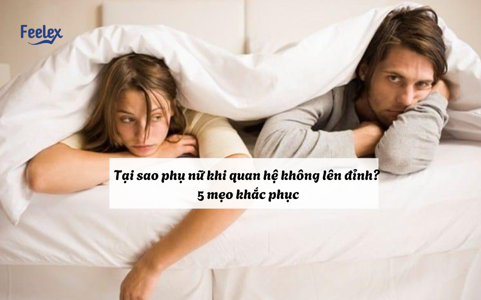 Tại sao phụ nữ khi quan hệ không lên đỉnh