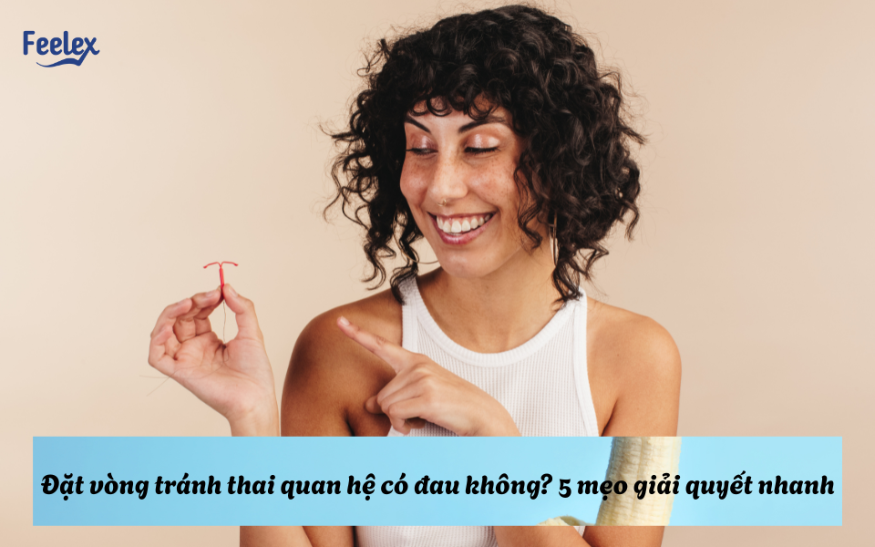 Đặt vòng tránh thai quan hệ có đau không?